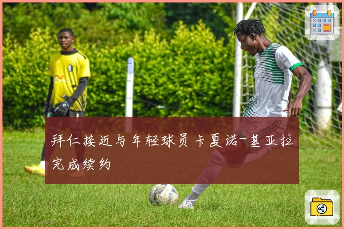 拜仁接近与年轻球员卡夏诺-基亚拉完成续约