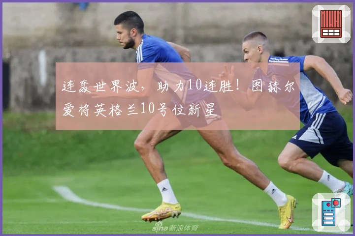 连轰世界波，助力10连胜！图赫尔爱将英格兰10号位新星