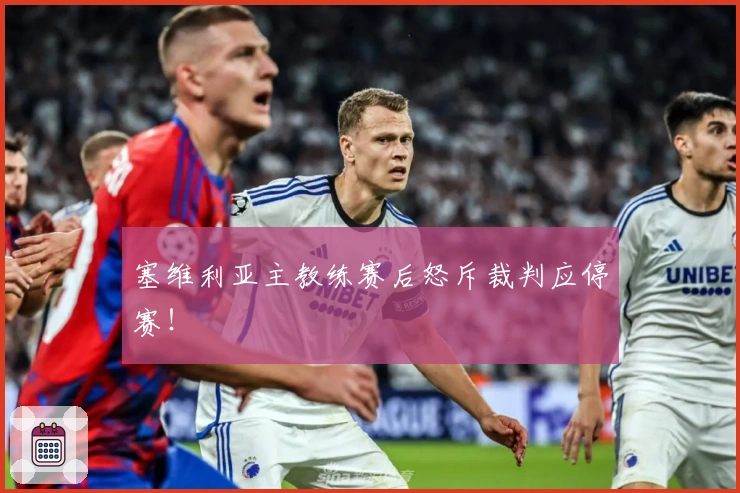 塞维利亚主教练赛后怒斥裁判应停赛！